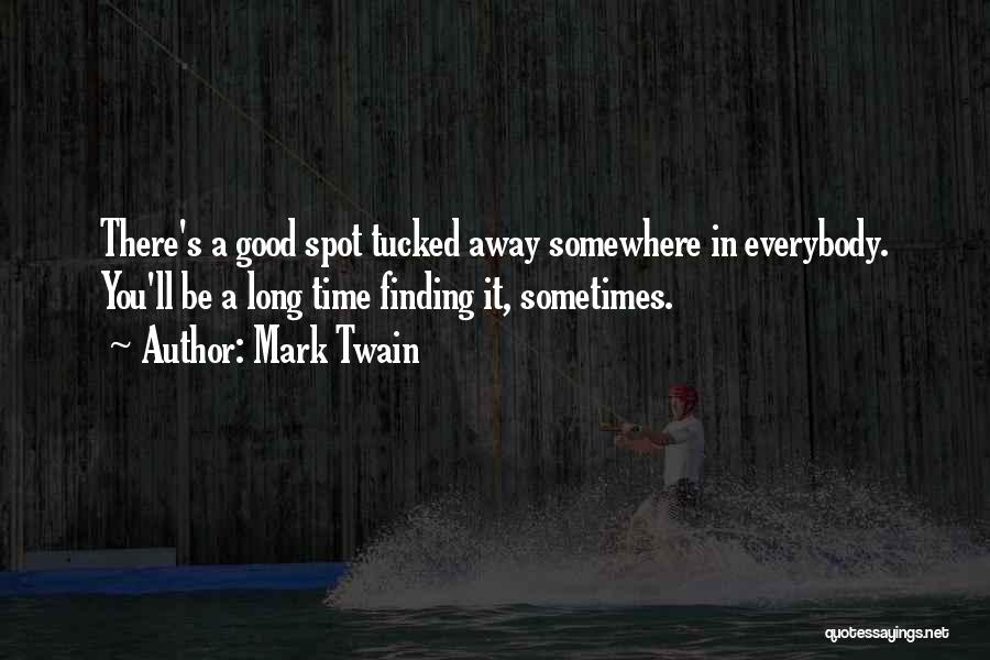 Mark Twain Quotes: There's A Good Spot Tucked Away Somewhere In Everybody. You'll Be A Long Time Finding It, Sometimes.