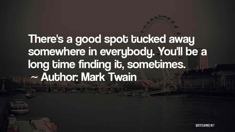 Mark Twain Quotes: There's A Good Spot Tucked Away Somewhere In Everybody. You'll Be A Long Time Finding It, Sometimes.