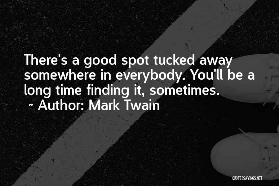 Mark Twain Quotes: There's A Good Spot Tucked Away Somewhere In Everybody. You'll Be A Long Time Finding It, Sometimes.