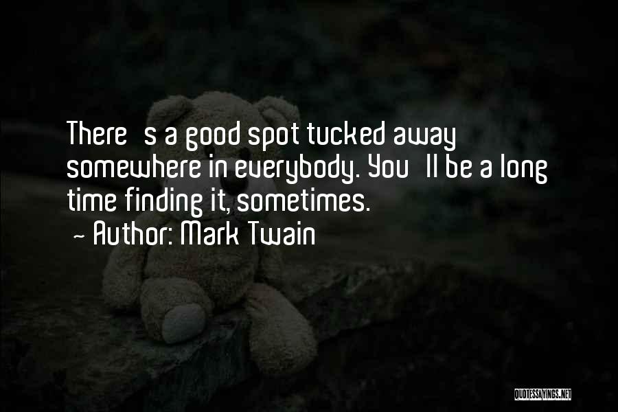 Mark Twain Quotes: There's A Good Spot Tucked Away Somewhere In Everybody. You'll Be A Long Time Finding It, Sometimes.