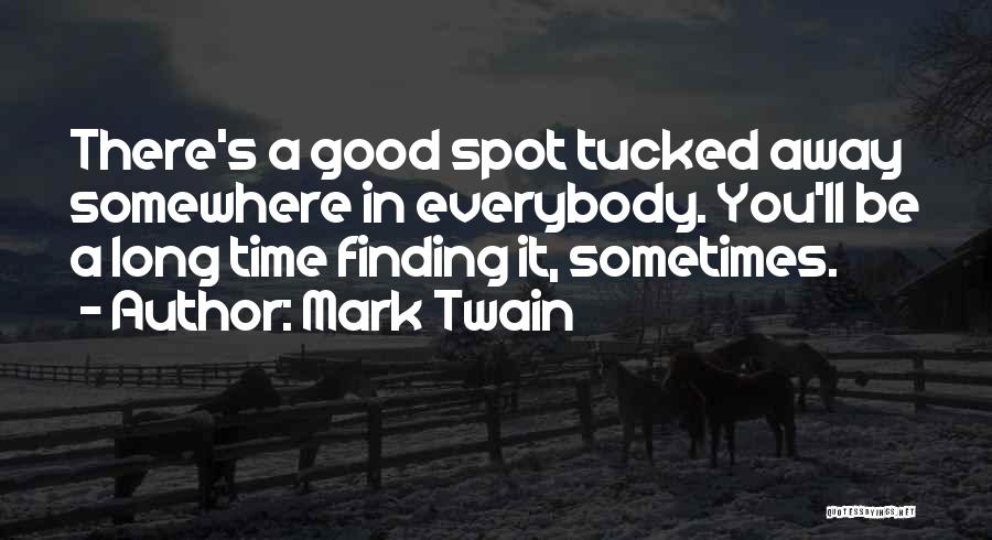 Mark Twain Quotes: There's A Good Spot Tucked Away Somewhere In Everybody. You'll Be A Long Time Finding It, Sometimes.