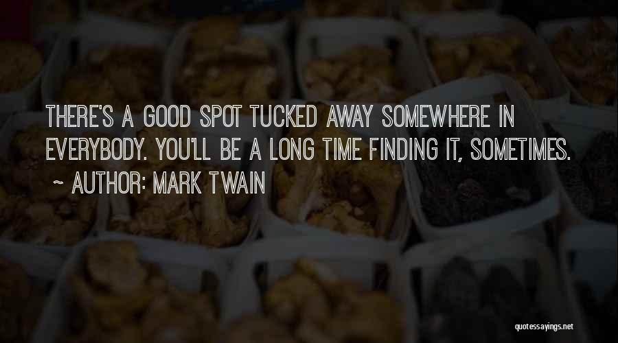 Mark Twain Quotes: There's A Good Spot Tucked Away Somewhere In Everybody. You'll Be A Long Time Finding It, Sometimes.