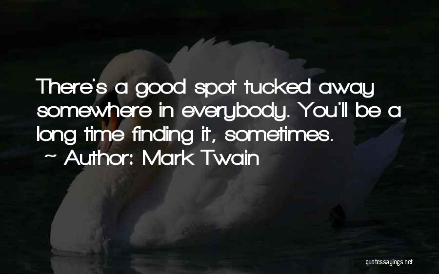 Mark Twain Quotes: There's A Good Spot Tucked Away Somewhere In Everybody. You'll Be A Long Time Finding It, Sometimes.