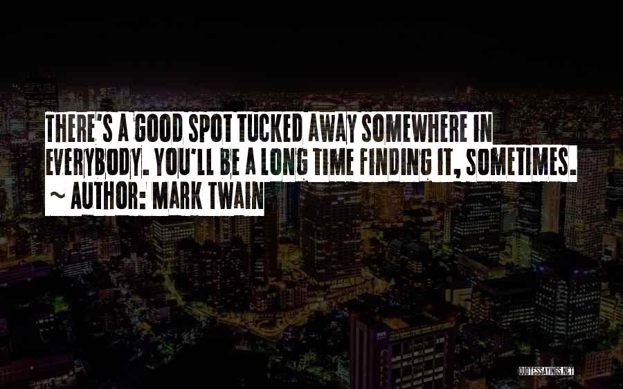 Mark Twain Quotes: There's A Good Spot Tucked Away Somewhere In Everybody. You'll Be A Long Time Finding It, Sometimes.