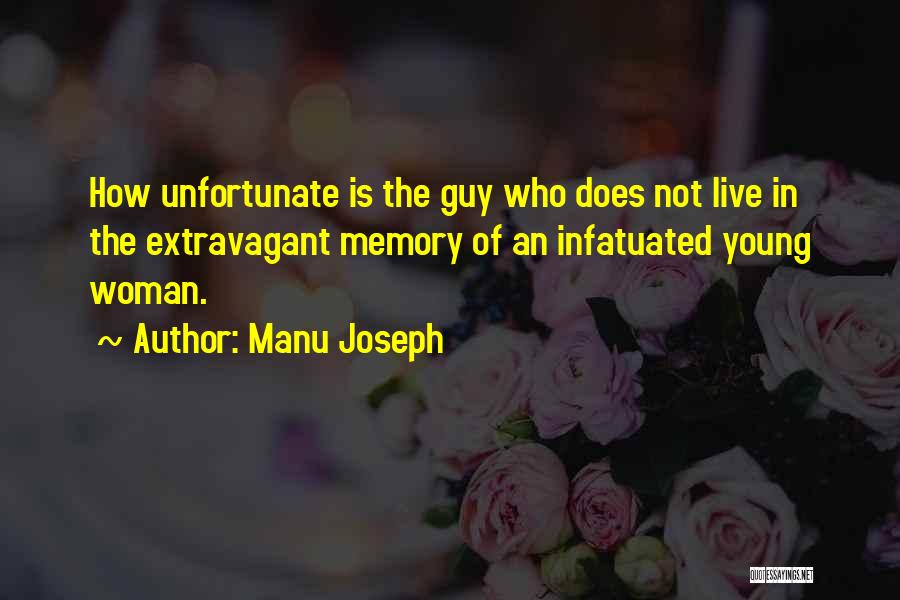 Manu Joseph Quotes: How Unfortunate Is The Guy Who Does Not Live In The Extravagant Memory Of An Infatuated Young Woman.