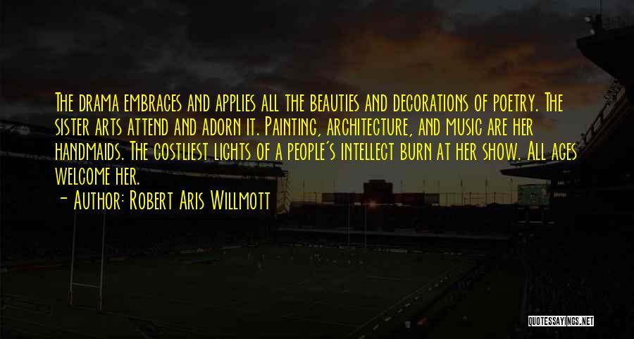 Robert Aris Willmott Quotes: The Drama Embraces And Applies All The Beauties And Decorations Of Poetry. The Sister Arts Attend And Adorn It. Painting,