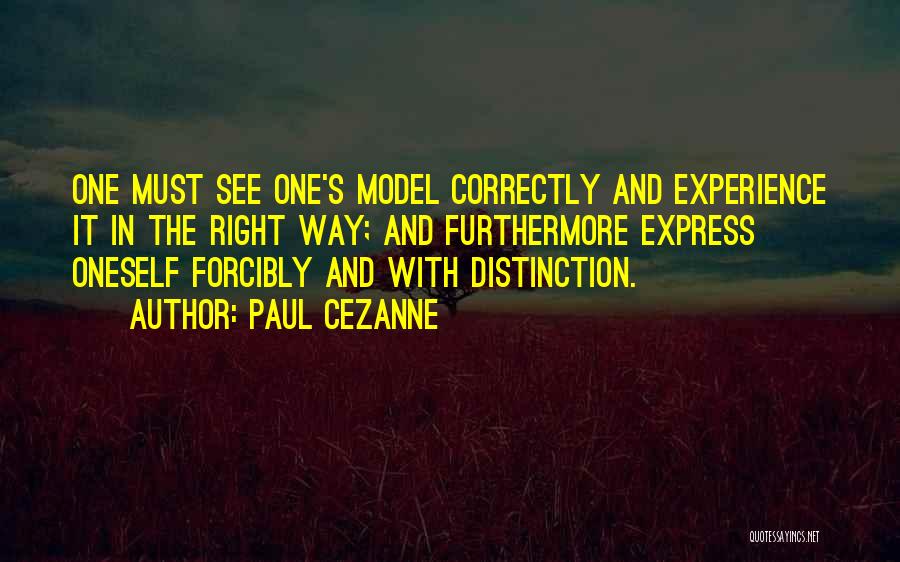 Paul Cezanne Quotes: One Must See One's Model Correctly And Experience It In The Right Way; And Furthermore Express Oneself Forcibly And With