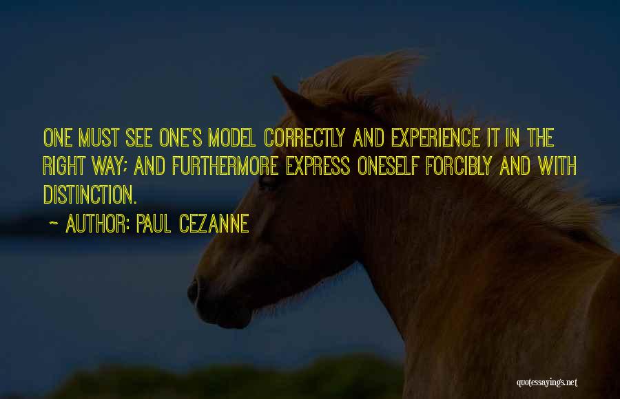 Paul Cezanne Quotes: One Must See One's Model Correctly And Experience It In The Right Way; And Furthermore Express Oneself Forcibly And With