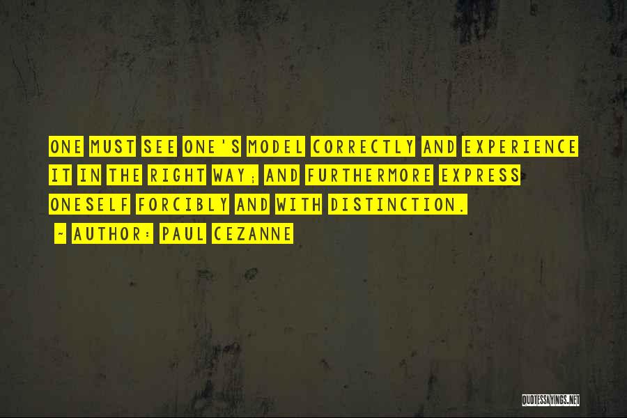 Paul Cezanne Quotes: One Must See One's Model Correctly And Experience It In The Right Way; And Furthermore Express Oneself Forcibly And With