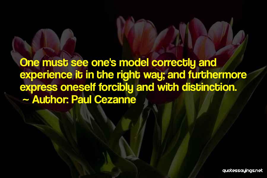 Paul Cezanne Quotes: One Must See One's Model Correctly And Experience It In The Right Way; And Furthermore Express Oneself Forcibly And With