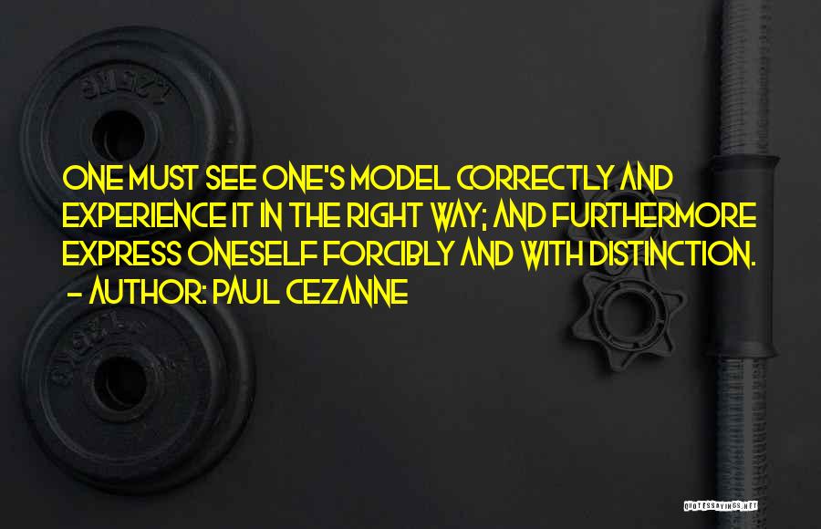 Paul Cezanne Quotes: One Must See One's Model Correctly And Experience It In The Right Way; And Furthermore Express Oneself Forcibly And With