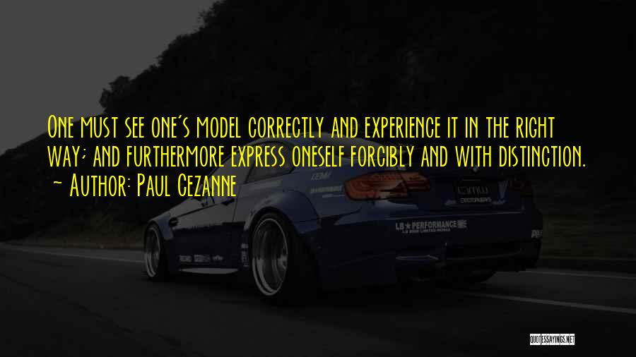 Paul Cezanne Quotes: One Must See One's Model Correctly And Experience It In The Right Way; And Furthermore Express Oneself Forcibly And With