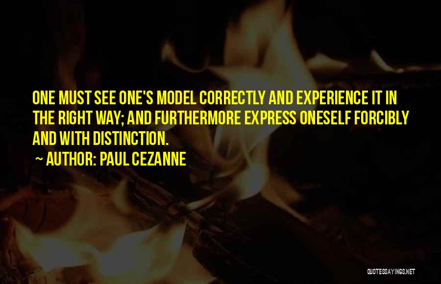 Paul Cezanne Quotes: One Must See One's Model Correctly And Experience It In The Right Way; And Furthermore Express Oneself Forcibly And With