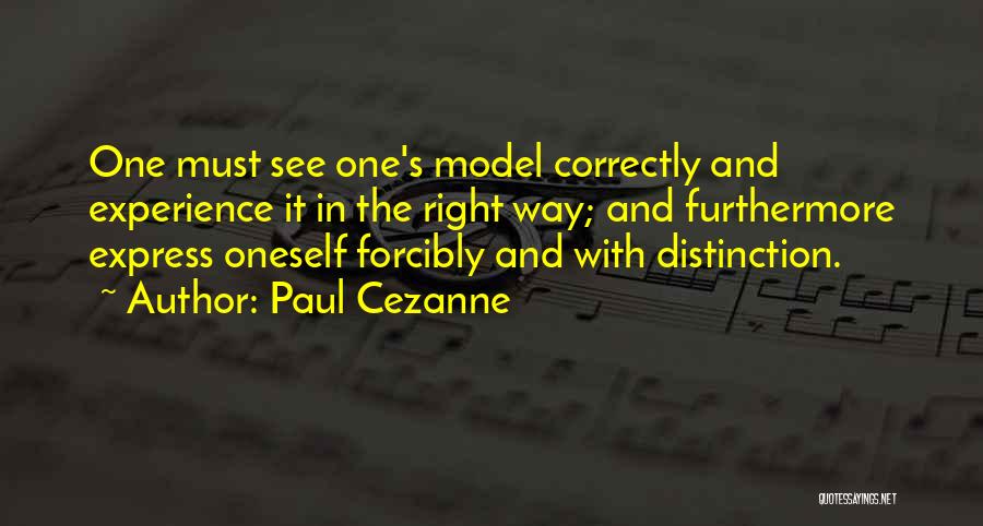 Paul Cezanne Quotes: One Must See One's Model Correctly And Experience It In The Right Way; And Furthermore Express Oneself Forcibly And With