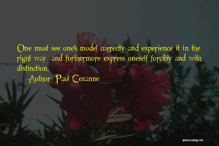 Paul Cezanne Quotes: One Must See One's Model Correctly And Experience It In The Right Way; And Furthermore Express Oneself Forcibly And With