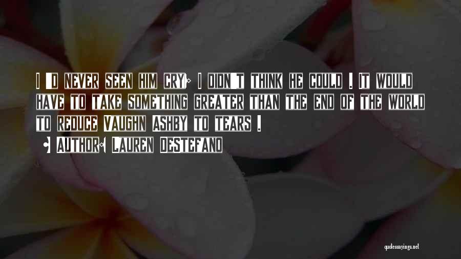 Lauren DeStefano Quotes: I 'd Never Seen Him Cry; I Didn't Think He Could . It Would Have To Take Something Greater Than