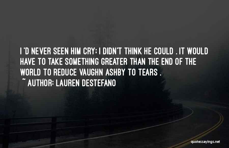 Lauren DeStefano Quotes: I 'd Never Seen Him Cry; I Didn't Think He Could . It Would Have To Take Something Greater Than