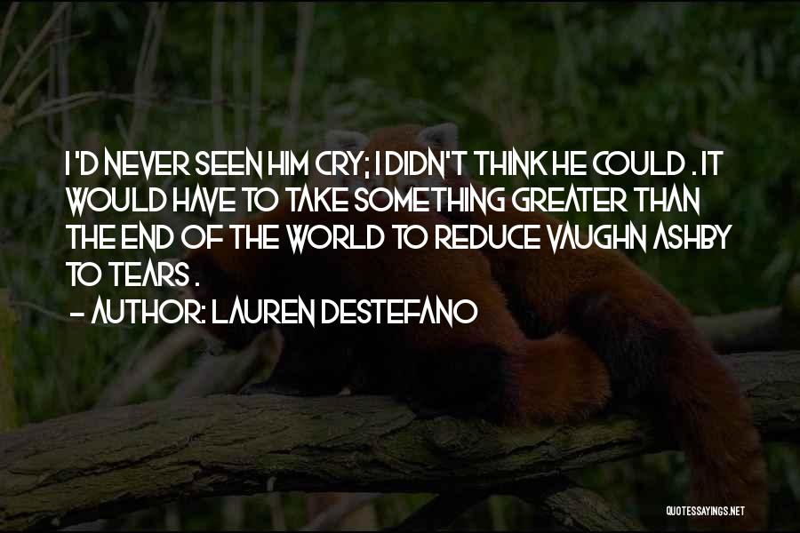 Lauren DeStefano Quotes: I 'd Never Seen Him Cry; I Didn't Think He Could . It Would Have To Take Something Greater Than