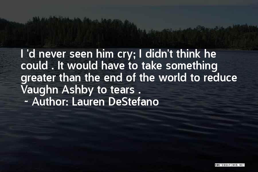 Lauren DeStefano Quotes: I 'd Never Seen Him Cry; I Didn't Think He Could . It Would Have To Take Something Greater Than