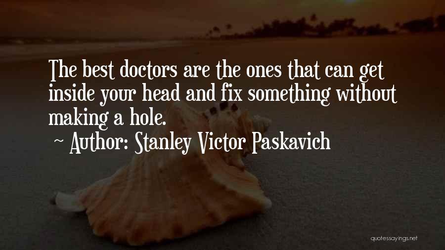 Stanley Victor Paskavich Quotes: The Best Doctors Are The Ones That Can Get Inside Your Head And Fix Something Without Making A Hole.