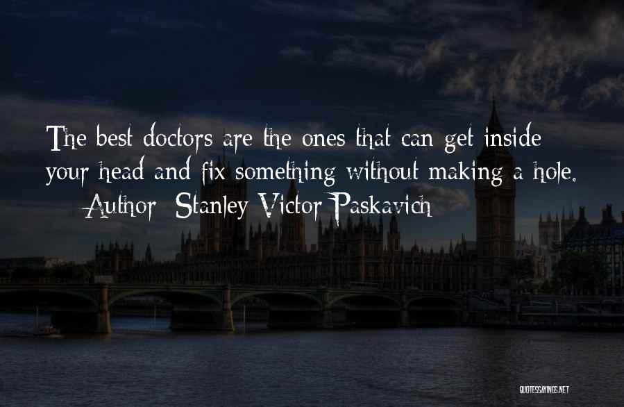 Stanley Victor Paskavich Quotes: The Best Doctors Are The Ones That Can Get Inside Your Head And Fix Something Without Making A Hole.