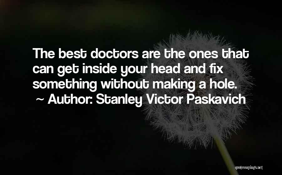 Stanley Victor Paskavich Quotes: The Best Doctors Are The Ones That Can Get Inside Your Head And Fix Something Without Making A Hole.