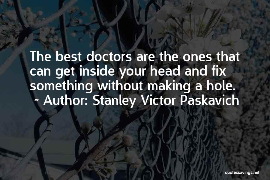 Stanley Victor Paskavich Quotes: The Best Doctors Are The Ones That Can Get Inside Your Head And Fix Something Without Making A Hole.