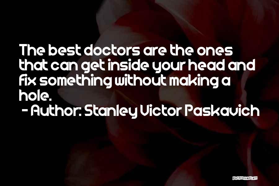 Stanley Victor Paskavich Quotes: The Best Doctors Are The Ones That Can Get Inside Your Head And Fix Something Without Making A Hole.