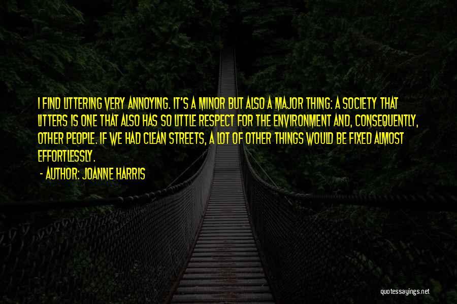 Joanne Harris Quotes: I Find Littering Very Annoying. It's A Minor But Also A Major Thing: A Society That Litters Is One That