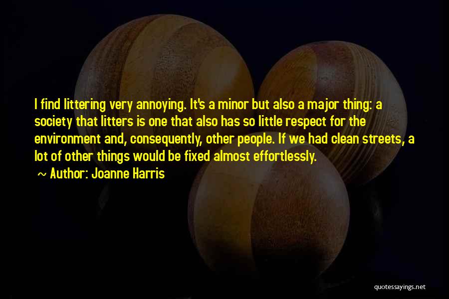 Joanne Harris Quotes: I Find Littering Very Annoying. It's A Minor But Also A Major Thing: A Society That Litters Is One That