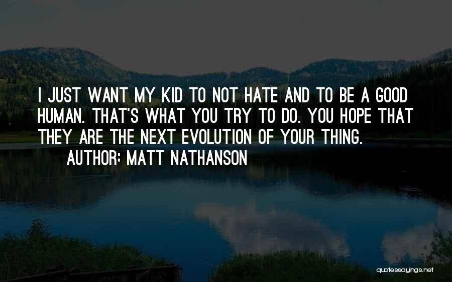 Matt Nathanson Quotes: I Just Want My Kid To Not Hate And To Be A Good Human. That's What You Try To Do.