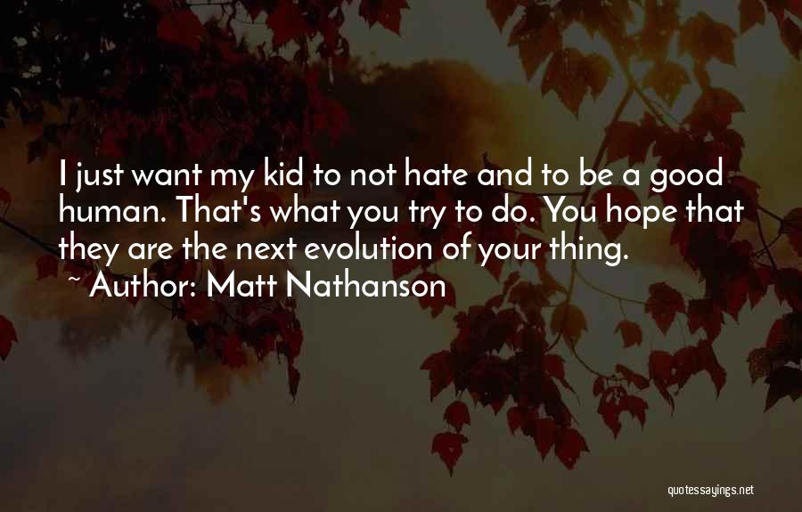 Matt Nathanson Quotes: I Just Want My Kid To Not Hate And To Be A Good Human. That's What You Try To Do.