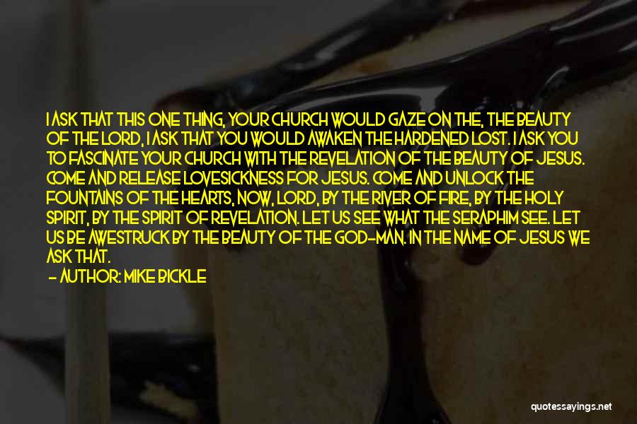 Mike Bickle Quotes: I Ask That This One Thing, Your Church Would Gaze On The, The Beauty Of The Lord, I Ask That