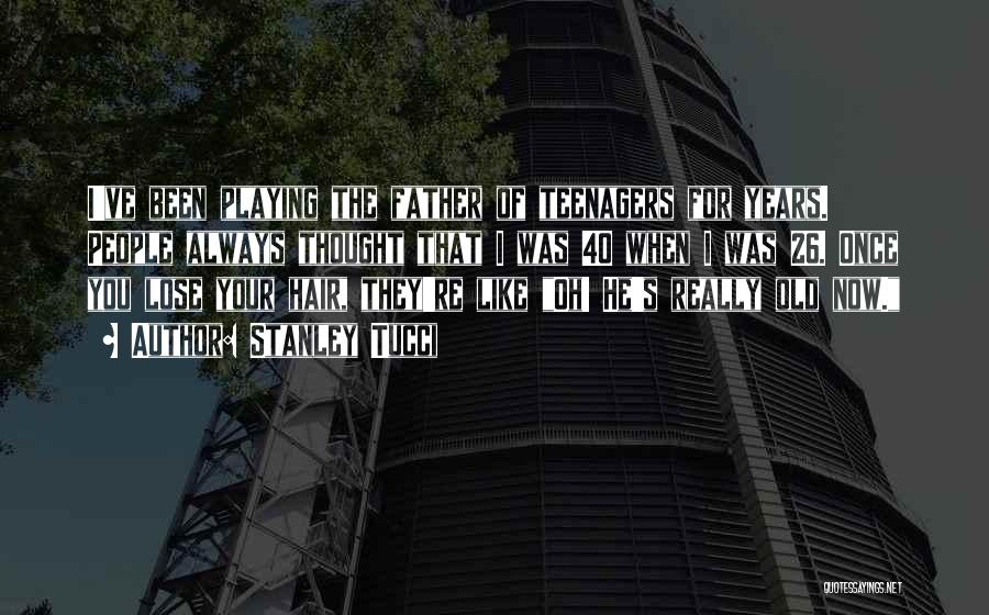 Stanley Tucci Quotes: I've Been Playing The Father Of Teenagers For Years. People Always Thought That I Was 40 When I Was 26.
