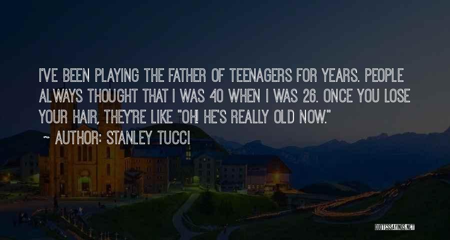 Stanley Tucci Quotes: I've Been Playing The Father Of Teenagers For Years. People Always Thought That I Was 40 When I Was 26.