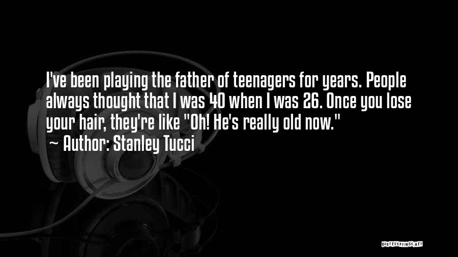Stanley Tucci Quotes: I've Been Playing The Father Of Teenagers For Years. People Always Thought That I Was 40 When I Was 26.