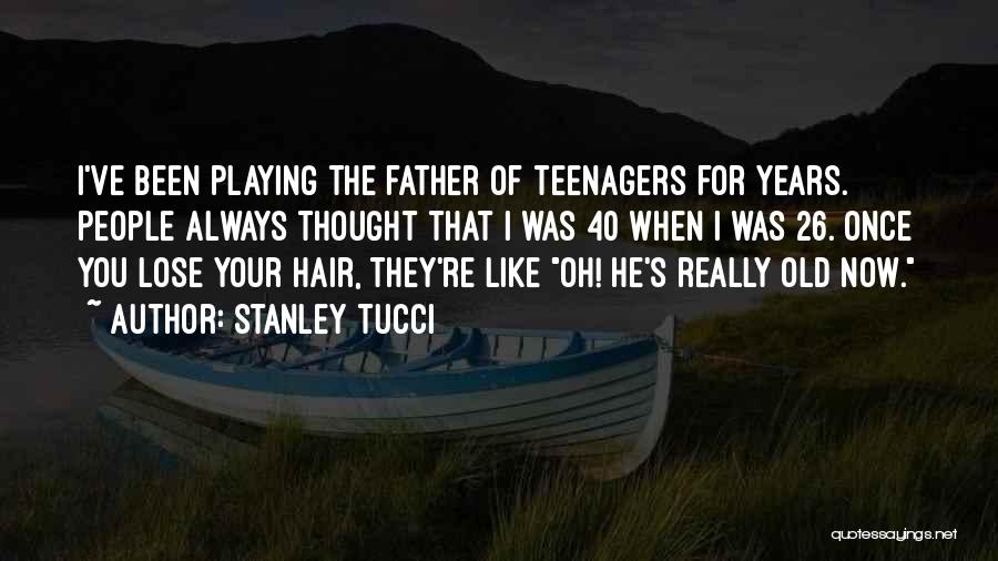 Stanley Tucci Quotes: I've Been Playing The Father Of Teenagers For Years. People Always Thought That I Was 40 When I Was 26.