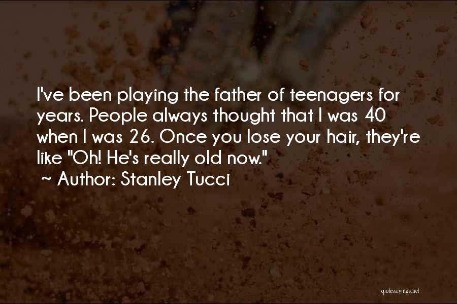 Stanley Tucci Quotes: I've Been Playing The Father Of Teenagers For Years. People Always Thought That I Was 40 When I Was 26.