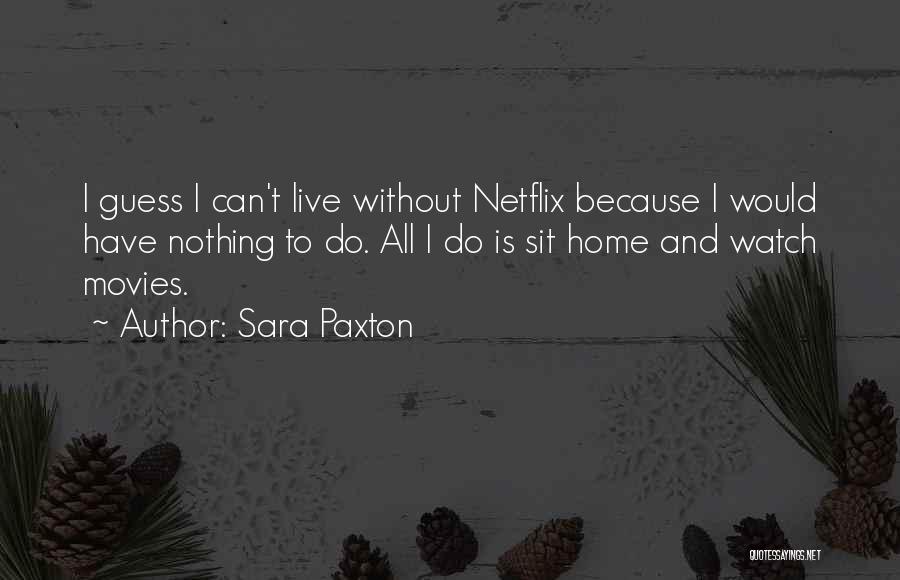 Sara Paxton Quotes: I Guess I Can't Live Without Netflix Because I Would Have Nothing To Do. All I Do Is Sit Home