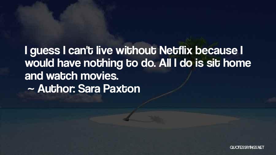 Sara Paxton Quotes: I Guess I Can't Live Without Netflix Because I Would Have Nothing To Do. All I Do Is Sit Home