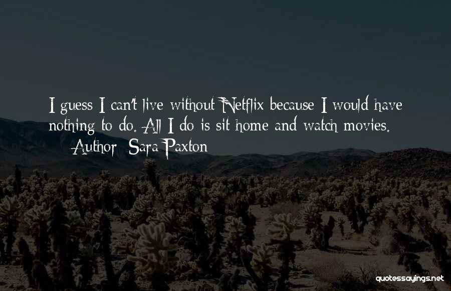 Sara Paxton Quotes: I Guess I Can't Live Without Netflix Because I Would Have Nothing To Do. All I Do Is Sit Home