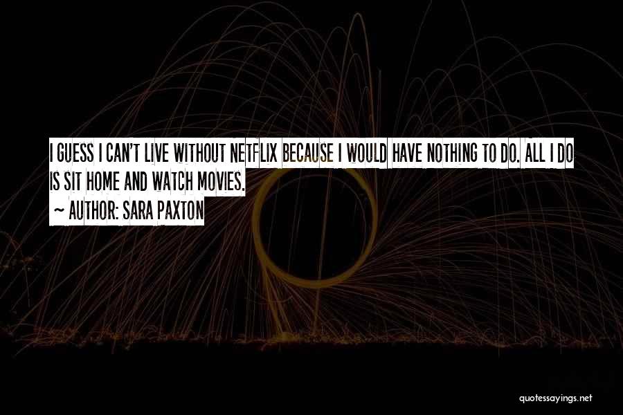 Sara Paxton Quotes: I Guess I Can't Live Without Netflix Because I Would Have Nothing To Do. All I Do Is Sit Home