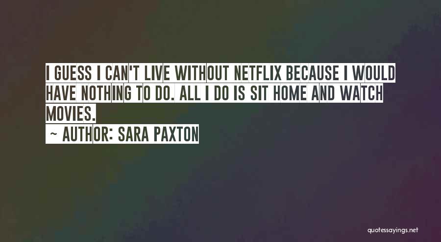 Sara Paxton Quotes: I Guess I Can't Live Without Netflix Because I Would Have Nothing To Do. All I Do Is Sit Home