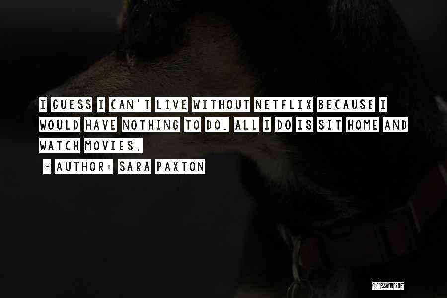 Sara Paxton Quotes: I Guess I Can't Live Without Netflix Because I Would Have Nothing To Do. All I Do Is Sit Home
