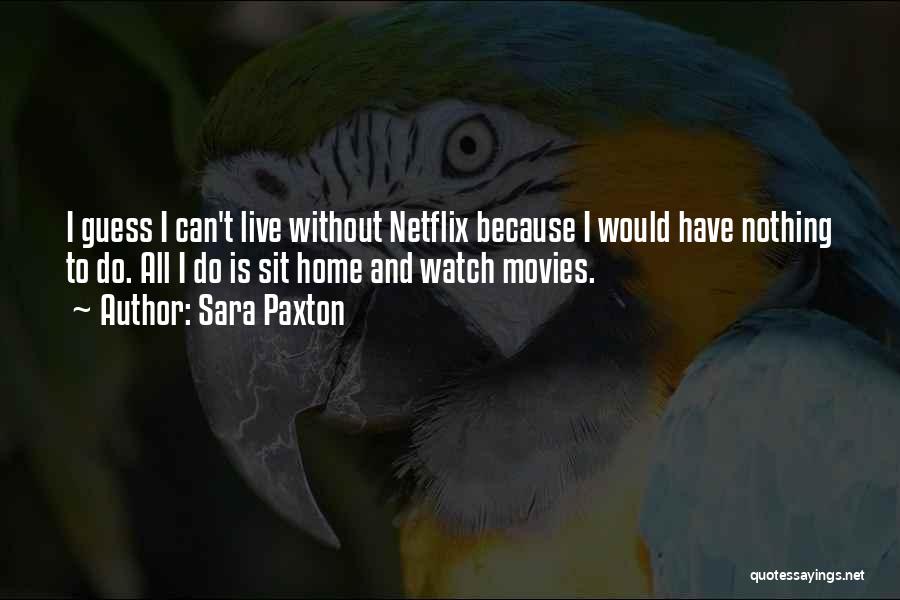 Sara Paxton Quotes: I Guess I Can't Live Without Netflix Because I Would Have Nothing To Do. All I Do Is Sit Home