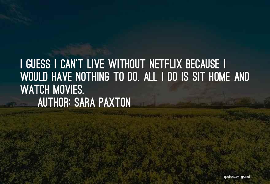 Sara Paxton Quotes: I Guess I Can't Live Without Netflix Because I Would Have Nothing To Do. All I Do Is Sit Home