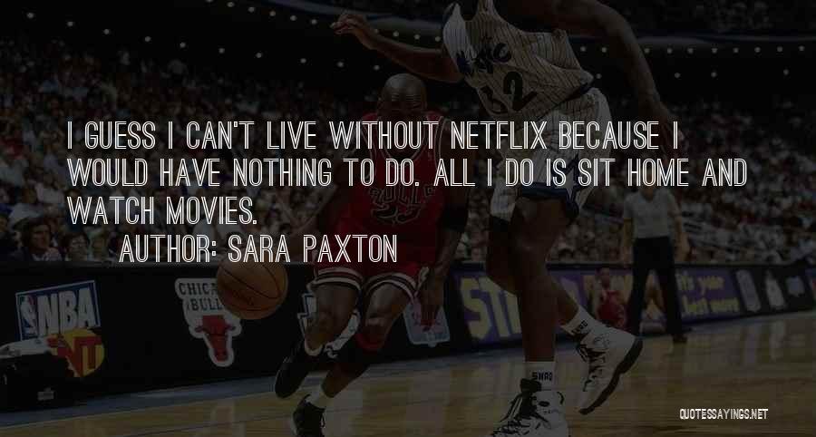 Sara Paxton Quotes: I Guess I Can't Live Without Netflix Because I Would Have Nothing To Do. All I Do Is Sit Home