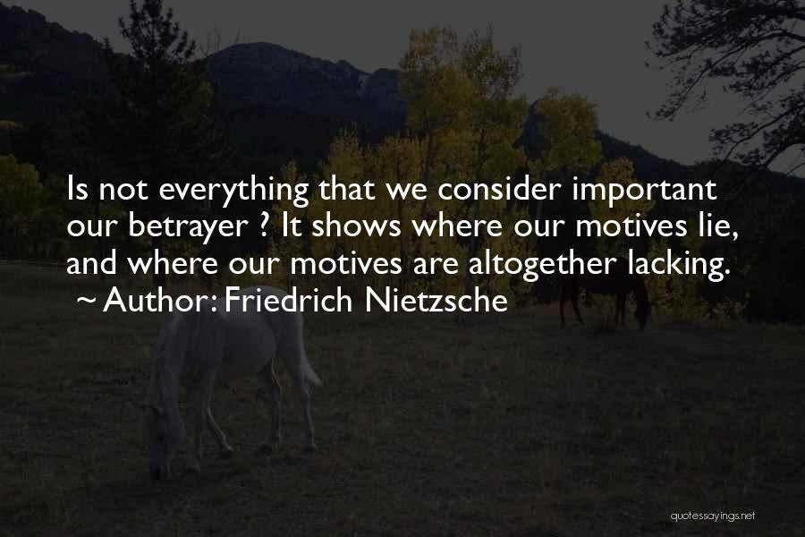 Friedrich Nietzsche Quotes: Is Not Everything That We Consider Important Our Betrayer ? It Shows Where Our Motives Lie, And Where Our Motives