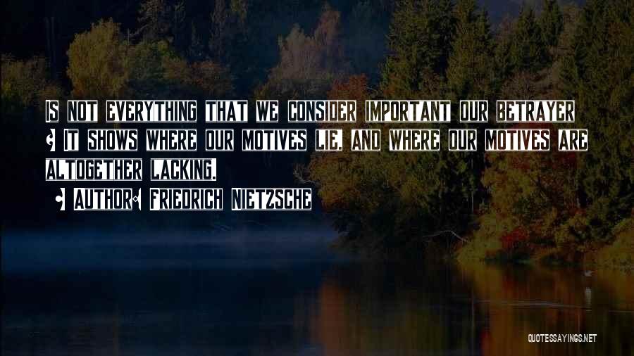 Friedrich Nietzsche Quotes: Is Not Everything That We Consider Important Our Betrayer ? It Shows Where Our Motives Lie, And Where Our Motives