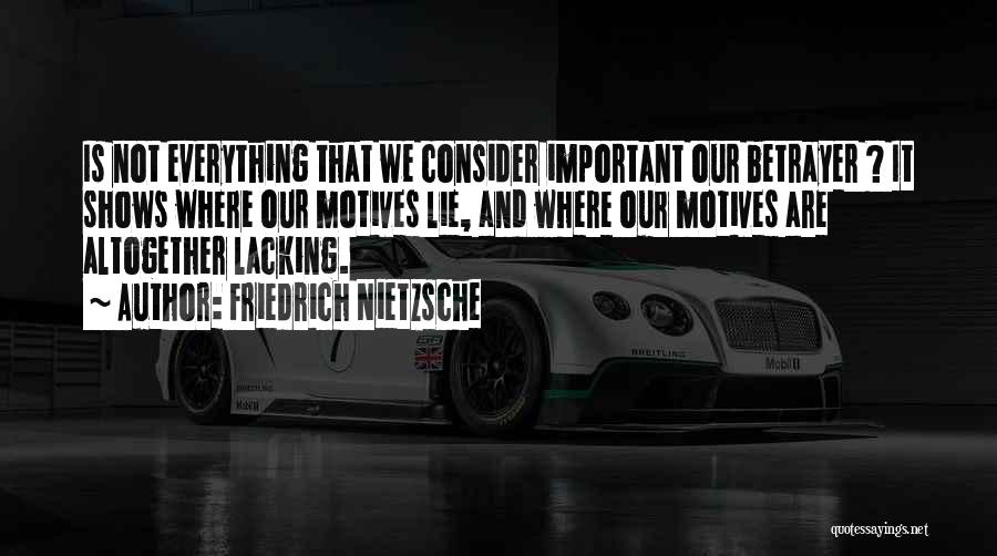 Friedrich Nietzsche Quotes: Is Not Everything That We Consider Important Our Betrayer ? It Shows Where Our Motives Lie, And Where Our Motives
